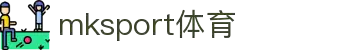 中国区|mksport体育|股份有限公司